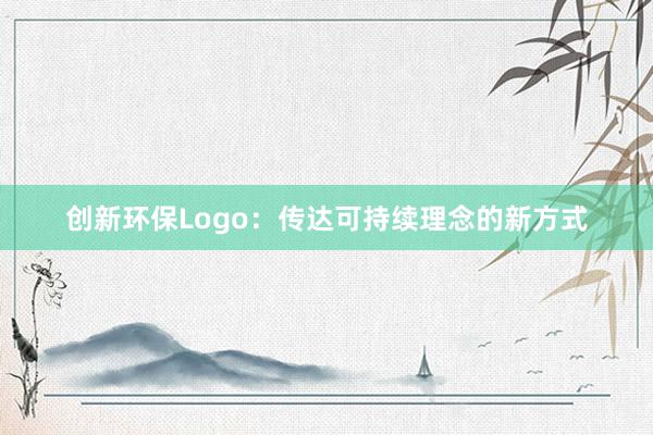 创新环保Logo：传达可持续理念的新方式