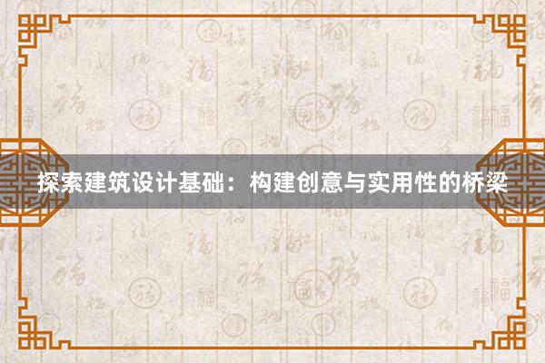 探索建筑设计基础：构建创意与实用性的桥梁