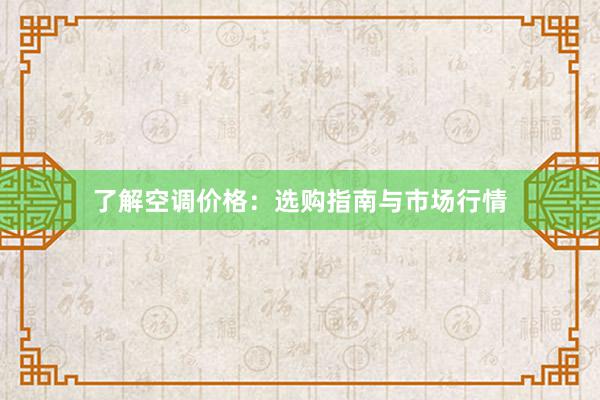 了解空调价格：选购指南与市场行情